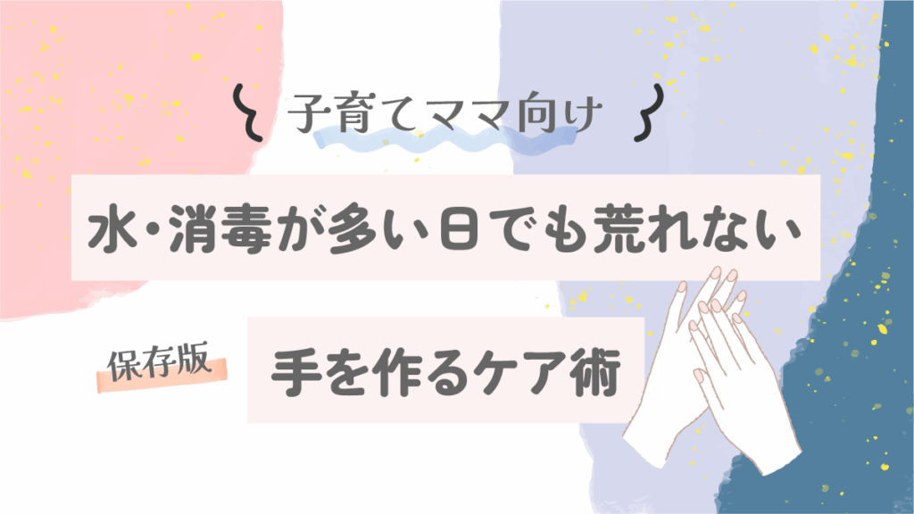 子育てママ向け|水・消毒が多い日でも荒れない手を作るケア術【保存版】