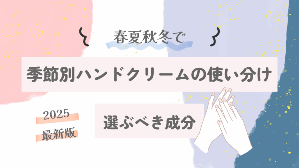 季節別ハンドクリームの使い分け｜春夏秋冬で選ぶべき成分とは？【2025最新版】