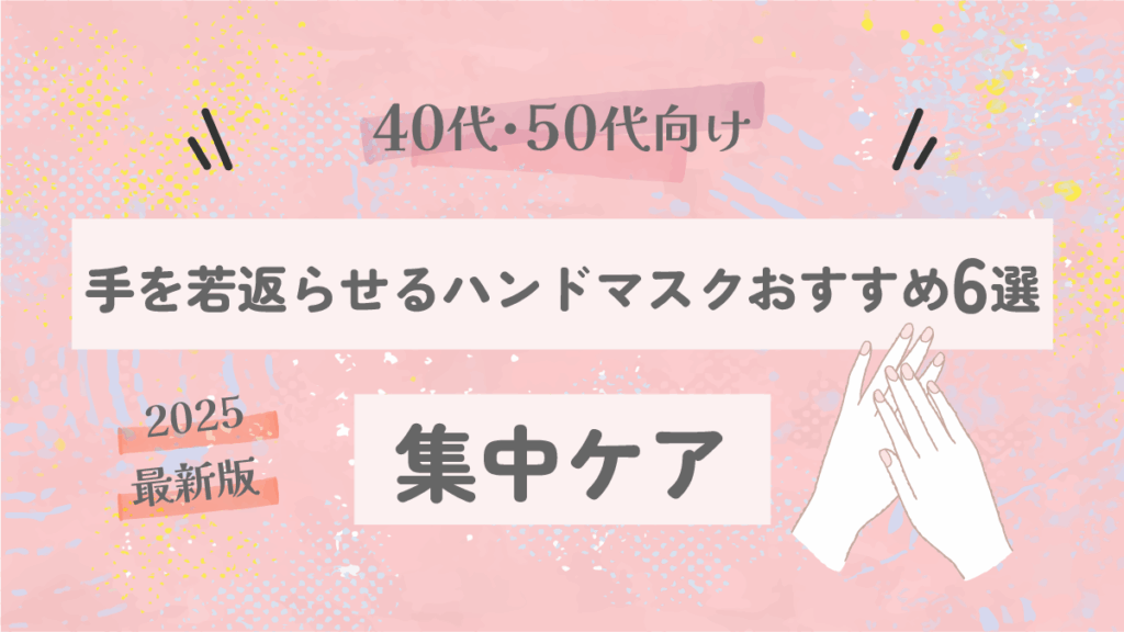 【40代・50代向け】手を若返らせるハンドマスクおすすめ6選｜ふっくら・しっとりがよみがえる集中ケア【2025最新版】
