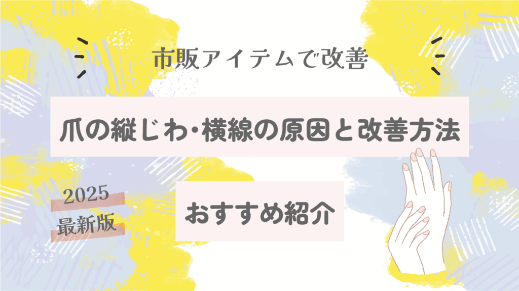 爪の縦じわ・横線の原因と改善方法|市販アイテムおすすめ【2025最新版】