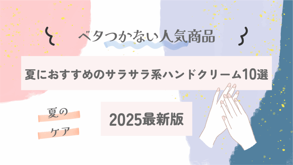 夏におすすめのサラサラ系ハンドクリーム10選｜ベタつかない人気商品【2025最新版】