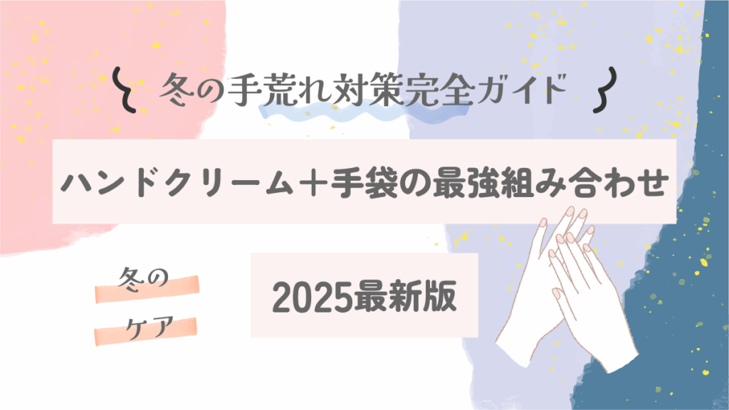 冬の手荒れ対策完全ガイド｜ハンドクリーム＋手袋の最強組み合わせ【2025最新版】