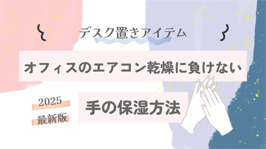 オフィスのエアコン乾燥に負けない手の保湿方法｜デスク置きアイテム【2025最新版】