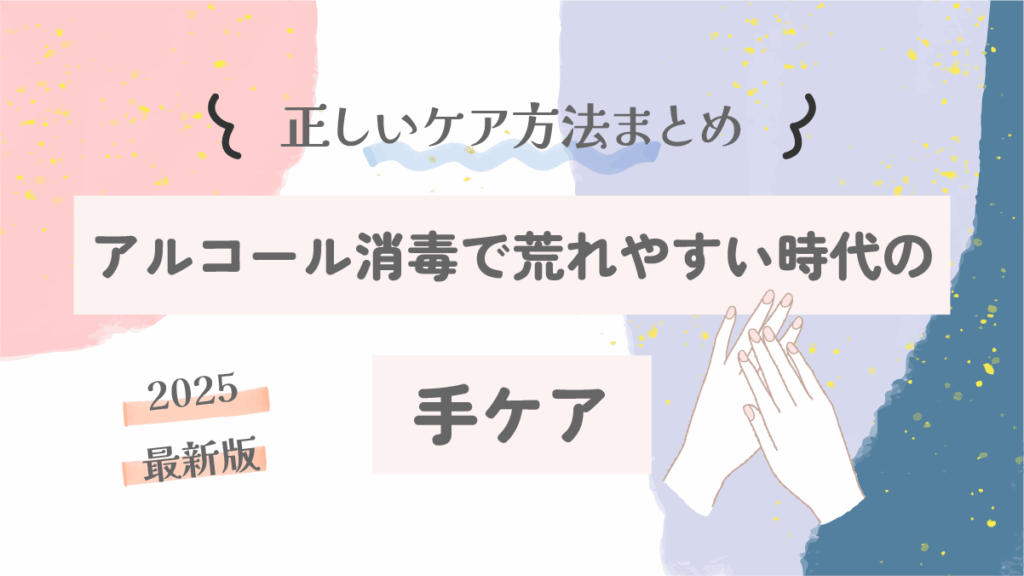 アルコール消毒で荒れやすい時代の手ケア｜正しいケア方法まとめ【2025最新版】
