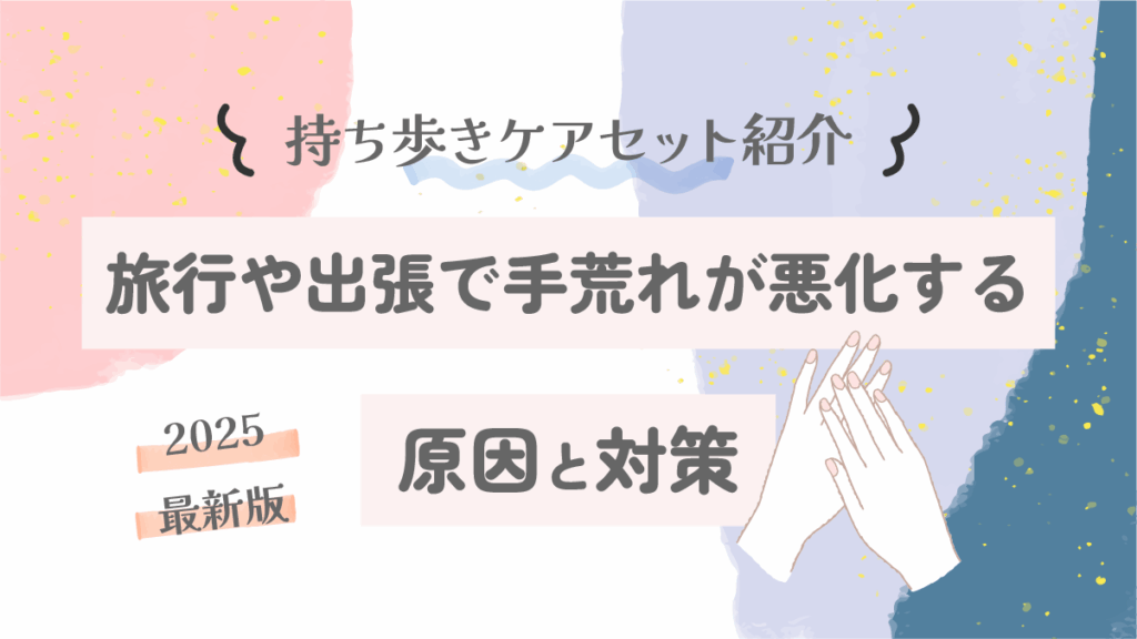 旅行や出張で手荒れが悪化する原因と対策｜持ち歩きケアセット紹介【2025最新版】