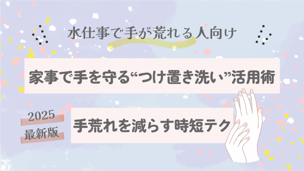 家事で手を守る“つけ置き洗い”活用術｜手荒れを減らす時短テク【2025保存版】