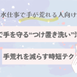 家事で手を守る“つけ置き洗い”活用術｜手荒れを減らす時短テク【2025保存版】