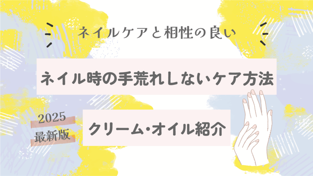 ネイルしてても手荒れしないケア方法｜相性の良いクリーム・オイル紹介【2025最新版】