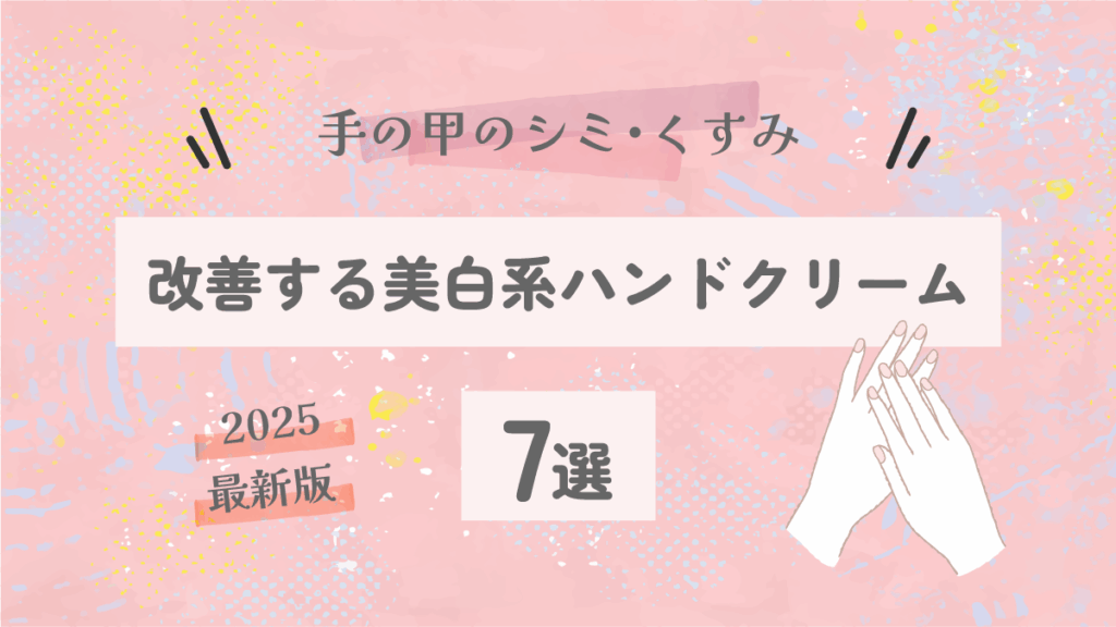 手の甲のシミ・くすみを改善する美白系ハンドクリーム7選【2025最新】