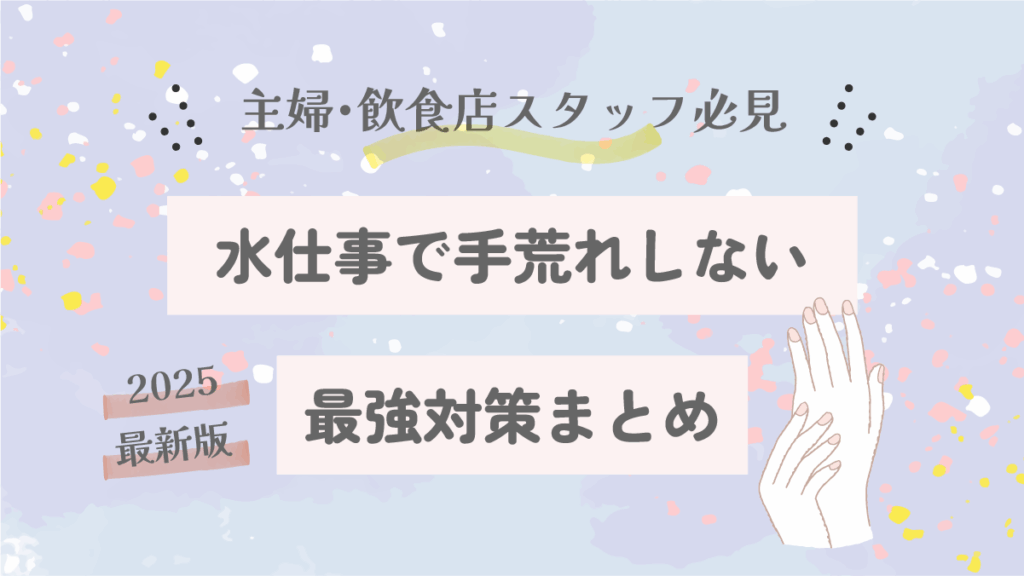 主婦・飲食店スタッフ必見｜水仕事で手荒れしない最強対策まとめ【2025決定版】