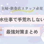 主婦・飲食店スタッフ必見｜水仕事で手荒れしない最強対策まとめ【2025決定版】