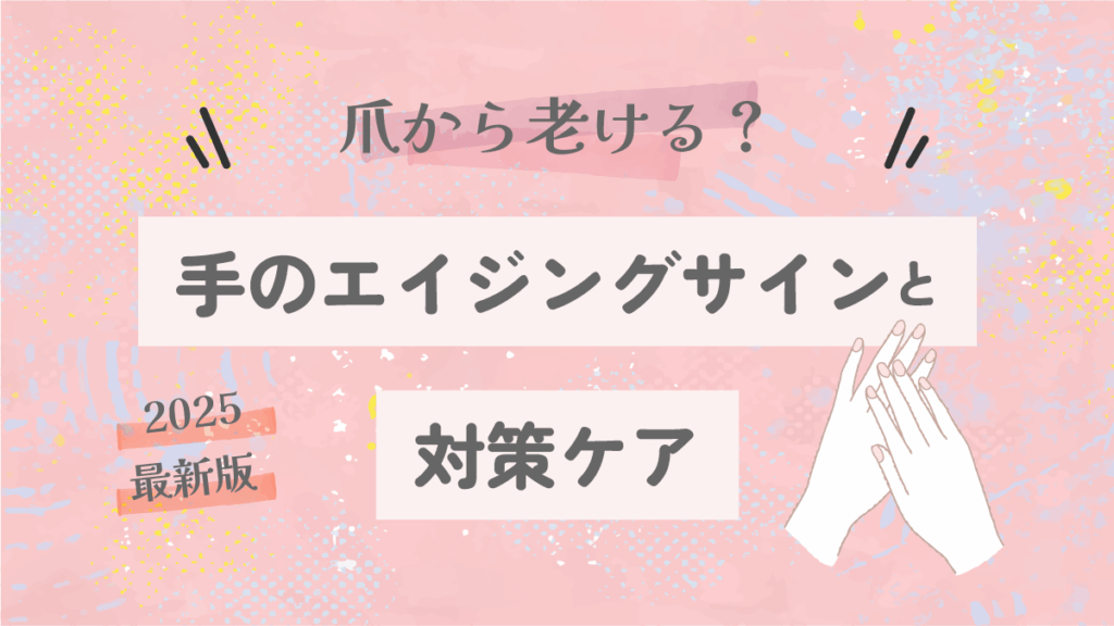 爪から老ける？手のエイジングサインと対策ケア【2025最新版】