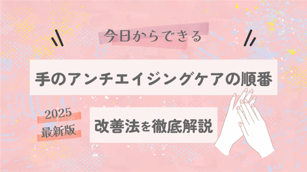 手のアンチエイジングケアの順番を徹底解説|今日からできる改善法【2025最新版】